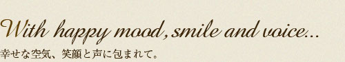 幸せな空気、笑顔と声に包まれて。